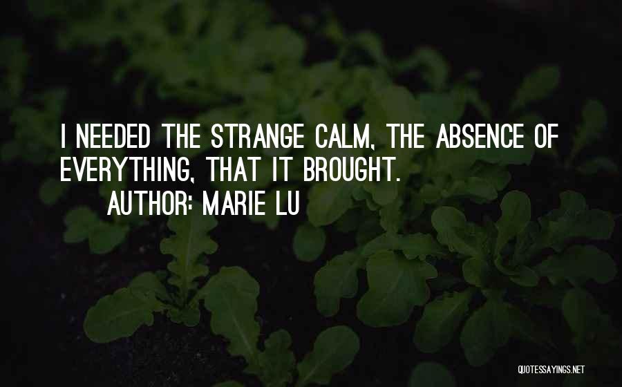 Marie Lu Quotes: I Needed The Strange Calm, The Absence Of Everything, That It Brought.