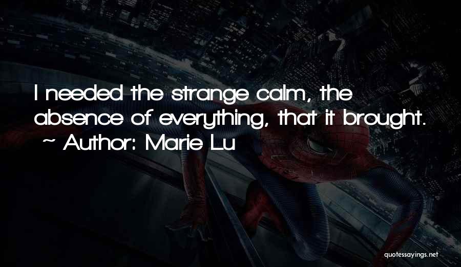 Marie Lu Quotes: I Needed The Strange Calm, The Absence Of Everything, That It Brought.
