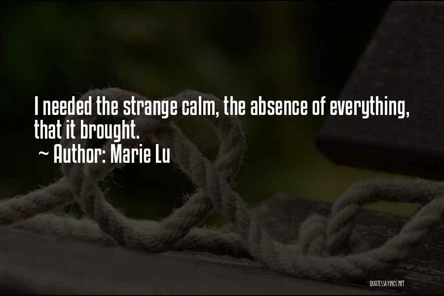Marie Lu Quotes: I Needed The Strange Calm, The Absence Of Everything, That It Brought.