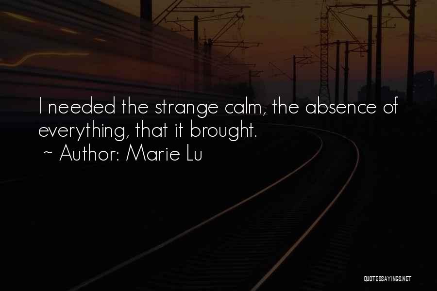 Marie Lu Quotes: I Needed The Strange Calm, The Absence Of Everything, That It Brought.