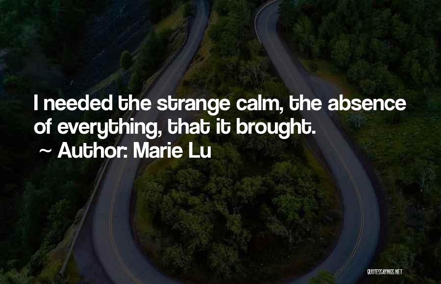 Marie Lu Quotes: I Needed The Strange Calm, The Absence Of Everything, That It Brought.