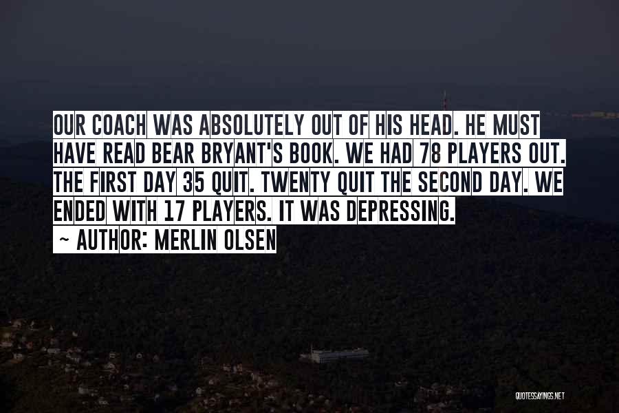 Merlin Olsen Quotes: Our Coach Was Absolutely Out Of His Head. He Must Have Read Bear Bryant's Book. We Had 78 Players Out.