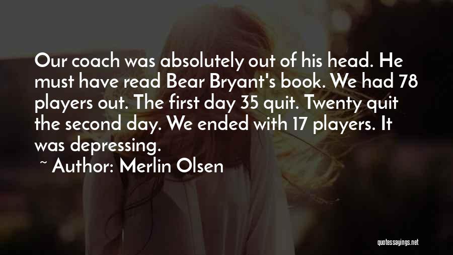 Merlin Olsen Quotes: Our Coach Was Absolutely Out Of His Head. He Must Have Read Bear Bryant's Book. We Had 78 Players Out.