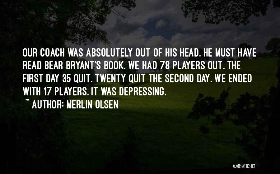 Merlin Olsen Quotes: Our Coach Was Absolutely Out Of His Head. He Must Have Read Bear Bryant's Book. We Had 78 Players Out.