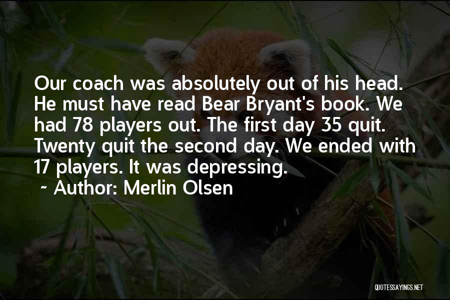 Merlin Olsen Quotes: Our Coach Was Absolutely Out Of His Head. He Must Have Read Bear Bryant's Book. We Had 78 Players Out.