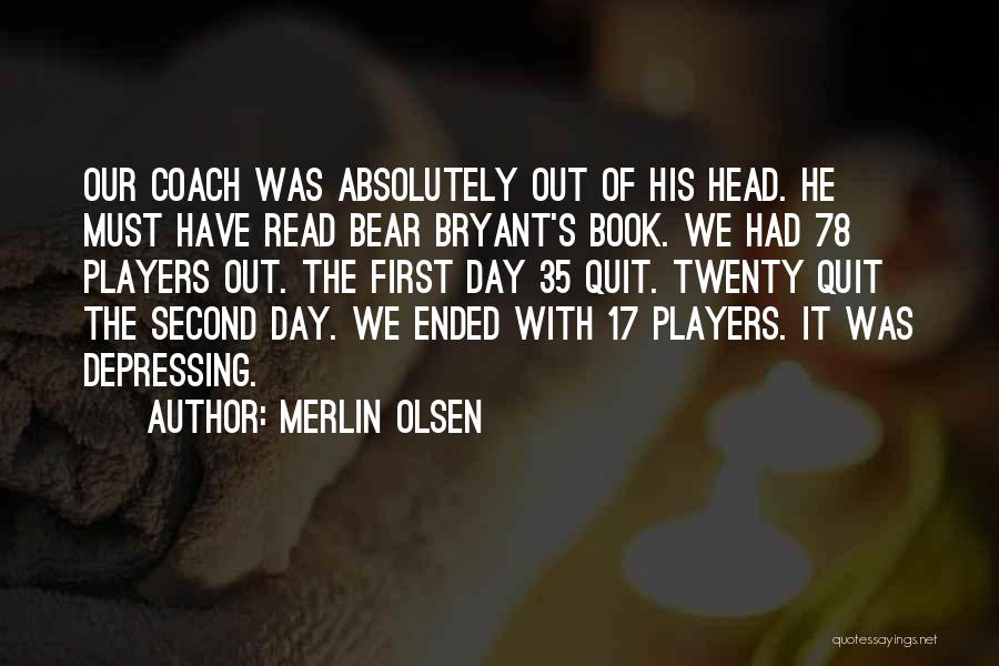 Merlin Olsen Quotes: Our Coach Was Absolutely Out Of His Head. He Must Have Read Bear Bryant's Book. We Had 78 Players Out.