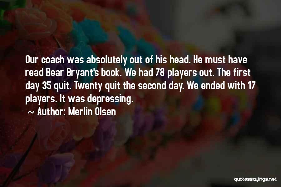 Merlin Olsen Quotes: Our Coach Was Absolutely Out Of His Head. He Must Have Read Bear Bryant's Book. We Had 78 Players Out.