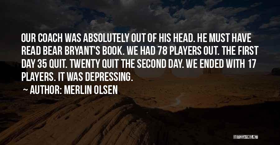 Merlin Olsen Quotes: Our Coach Was Absolutely Out Of His Head. He Must Have Read Bear Bryant's Book. We Had 78 Players Out.