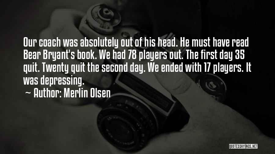 Merlin Olsen Quotes: Our Coach Was Absolutely Out Of His Head. He Must Have Read Bear Bryant's Book. We Had 78 Players Out.