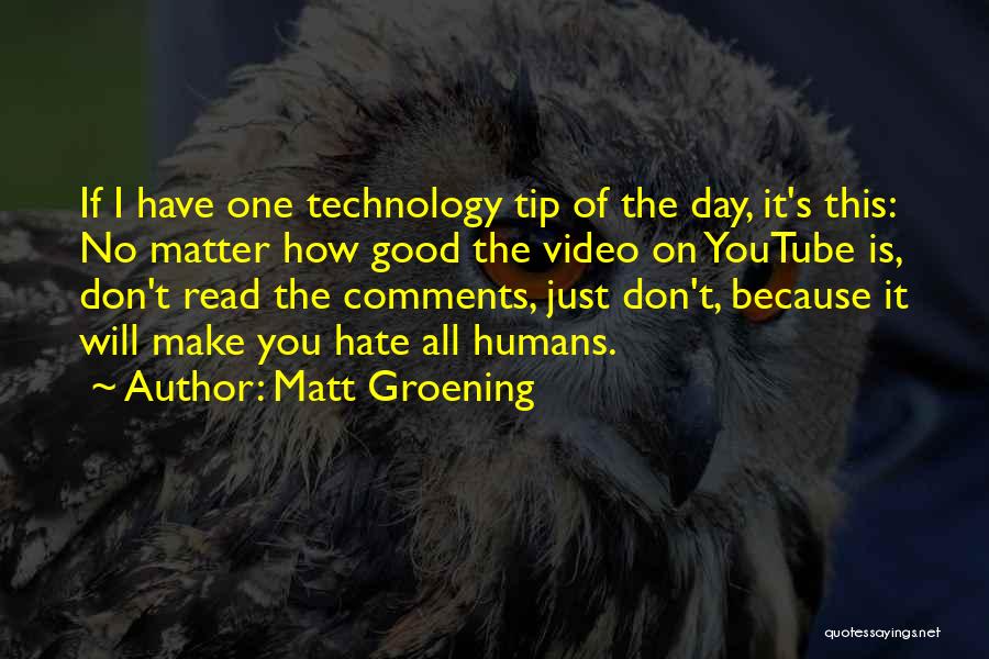 Matt Groening Quotes: If I Have One Technology Tip Of The Day, It's This: No Matter How Good The Video On Youtube Is,