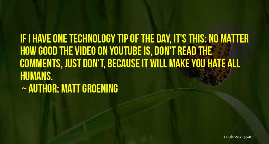 Matt Groening Quotes: If I Have One Technology Tip Of The Day, It's This: No Matter How Good The Video On Youtube Is,