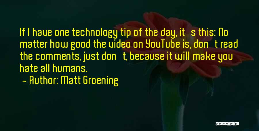 Matt Groening Quotes: If I Have One Technology Tip Of The Day, It's This: No Matter How Good The Video On Youtube Is,