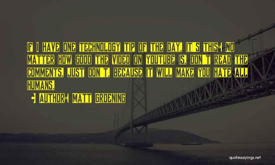 Matt Groening Quotes: If I Have One Technology Tip Of The Day, It's This: No Matter How Good The Video On Youtube Is,