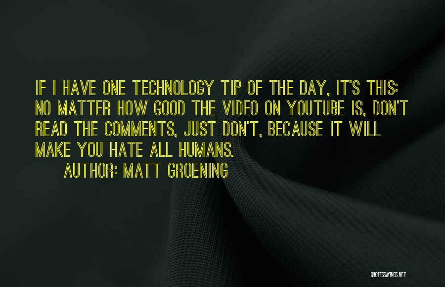 Matt Groening Quotes: If I Have One Technology Tip Of The Day, It's This: No Matter How Good The Video On Youtube Is,