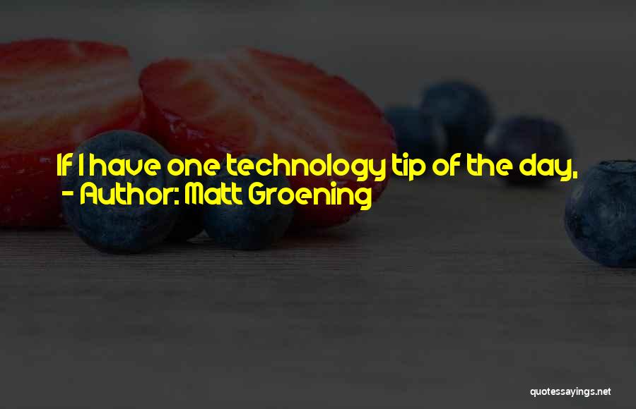 Matt Groening Quotes: If I Have One Technology Tip Of The Day, It's This: No Matter How Good The Video On Youtube Is,