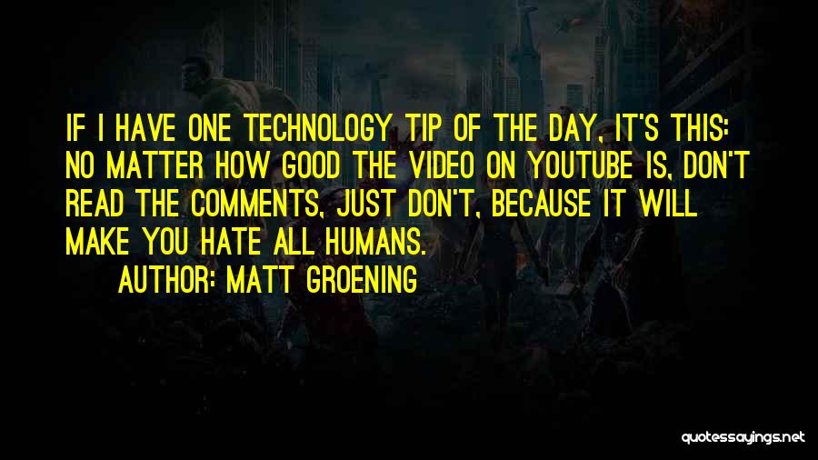 Matt Groening Quotes: If I Have One Technology Tip Of The Day, It's This: No Matter How Good The Video On Youtube Is,