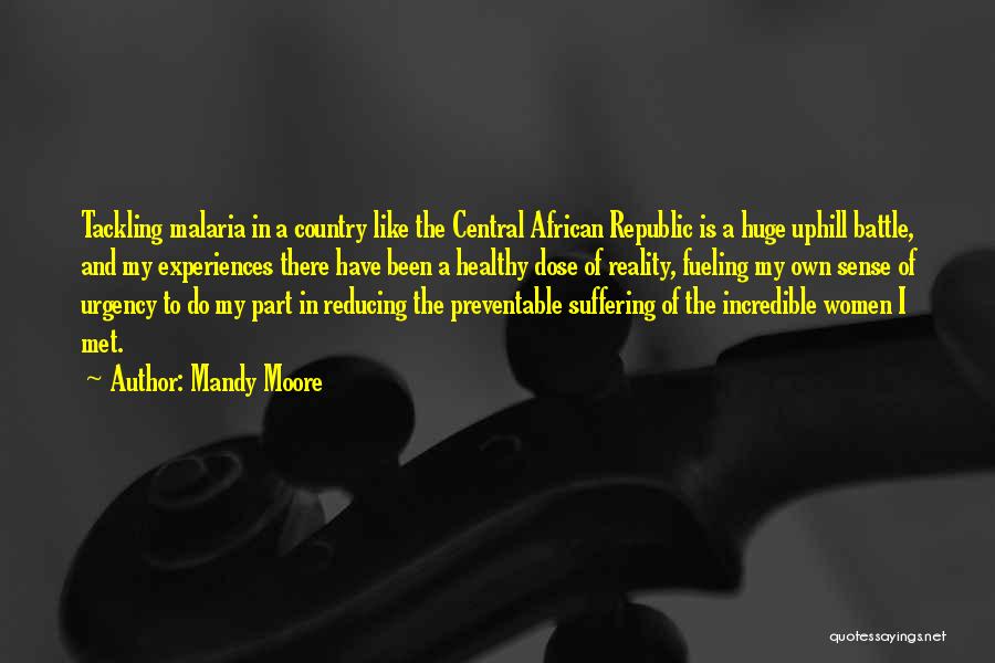 Mandy Moore Quotes: Tackling Malaria In A Country Like The Central African Republic Is A Huge Uphill Battle, And My Experiences There Have