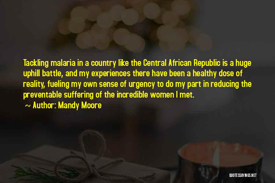 Mandy Moore Quotes: Tackling Malaria In A Country Like The Central African Republic Is A Huge Uphill Battle, And My Experiences There Have