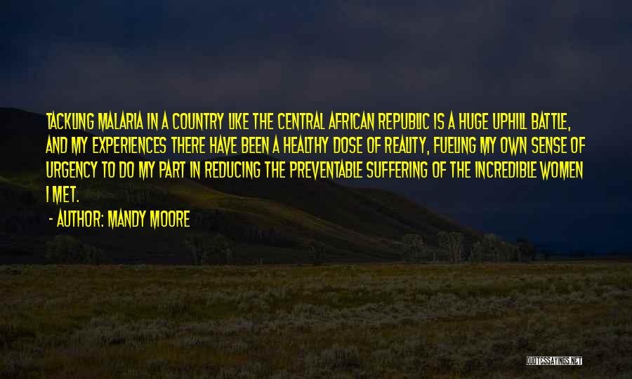 Mandy Moore Quotes: Tackling Malaria In A Country Like The Central African Republic Is A Huge Uphill Battle, And My Experiences There Have