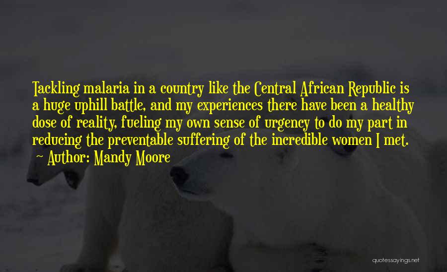 Mandy Moore Quotes: Tackling Malaria In A Country Like The Central African Republic Is A Huge Uphill Battle, And My Experiences There Have