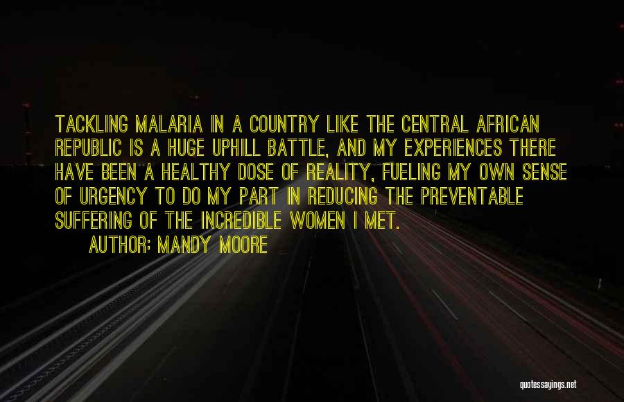 Mandy Moore Quotes: Tackling Malaria In A Country Like The Central African Republic Is A Huge Uphill Battle, And My Experiences There Have