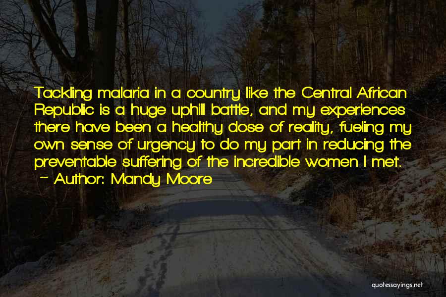 Mandy Moore Quotes: Tackling Malaria In A Country Like The Central African Republic Is A Huge Uphill Battle, And My Experiences There Have