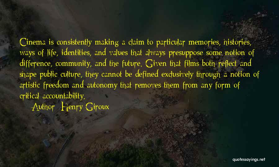 Henry Giroux Quotes: Cinema Is Consistently Making A Claim To Particular Memories, Histories, Ways Of Life, Identities, And Values That Always Presuppose Some