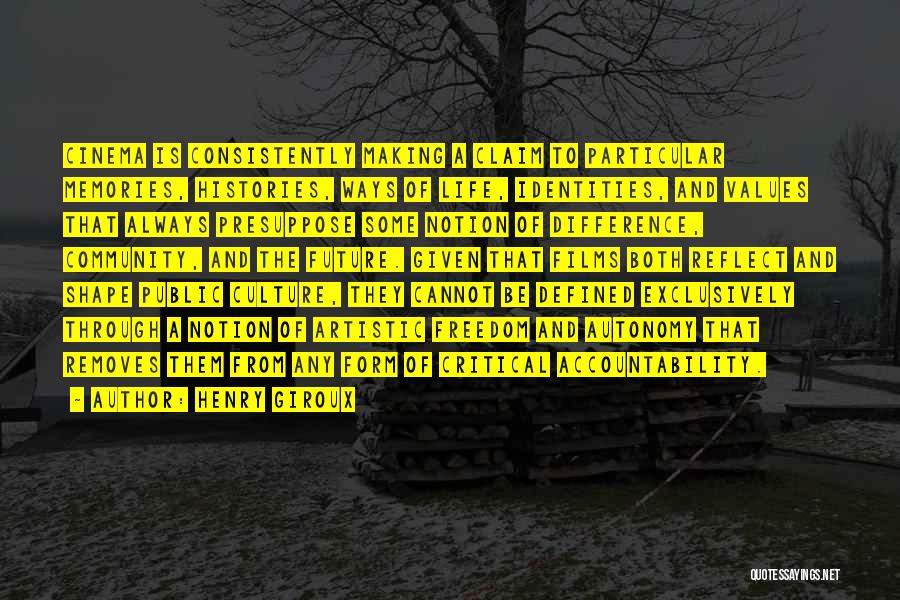 Henry Giroux Quotes: Cinema Is Consistently Making A Claim To Particular Memories, Histories, Ways Of Life, Identities, And Values That Always Presuppose Some