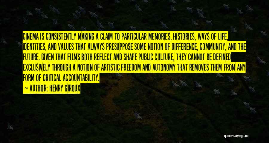 Henry Giroux Quotes: Cinema Is Consistently Making A Claim To Particular Memories, Histories, Ways Of Life, Identities, And Values That Always Presuppose Some