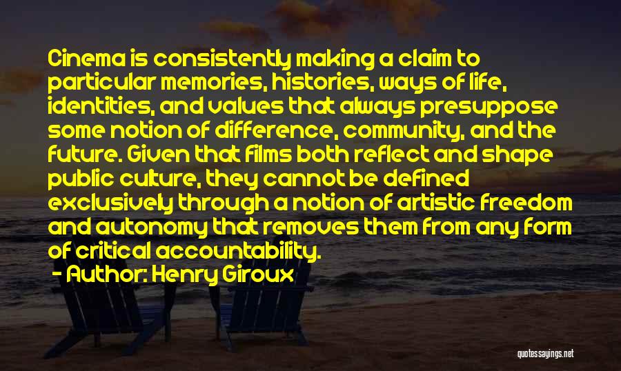 Henry Giroux Quotes: Cinema Is Consistently Making A Claim To Particular Memories, Histories, Ways Of Life, Identities, And Values That Always Presuppose Some