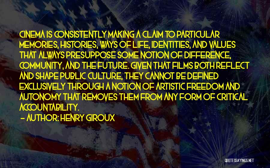 Henry Giroux Quotes: Cinema Is Consistently Making A Claim To Particular Memories, Histories, Ways Of Life, Identities, And Values That Always Presuppose Some