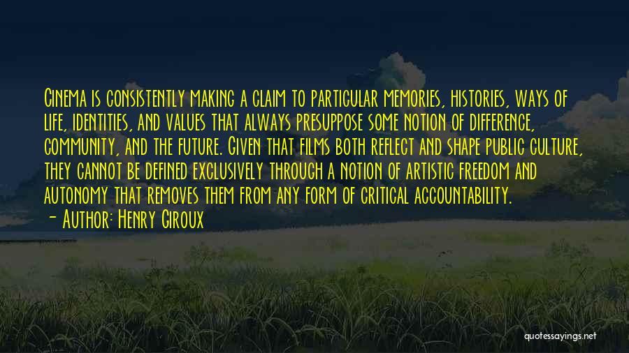 Henry Giroux Quotes: Cinema Is Consistently Making A Claim To Particular Memories, Histories, Ways Of Life, Identities, And Values That Always Presuppose Some