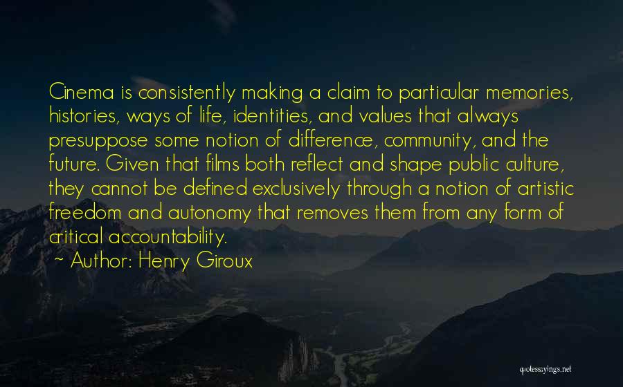 Henry Giroux Quotes: Cinema Is Consistently Making A Claim To Particular Memories, Histories, Ways Of Life, Identities, And Values That Always Presuppose Some
