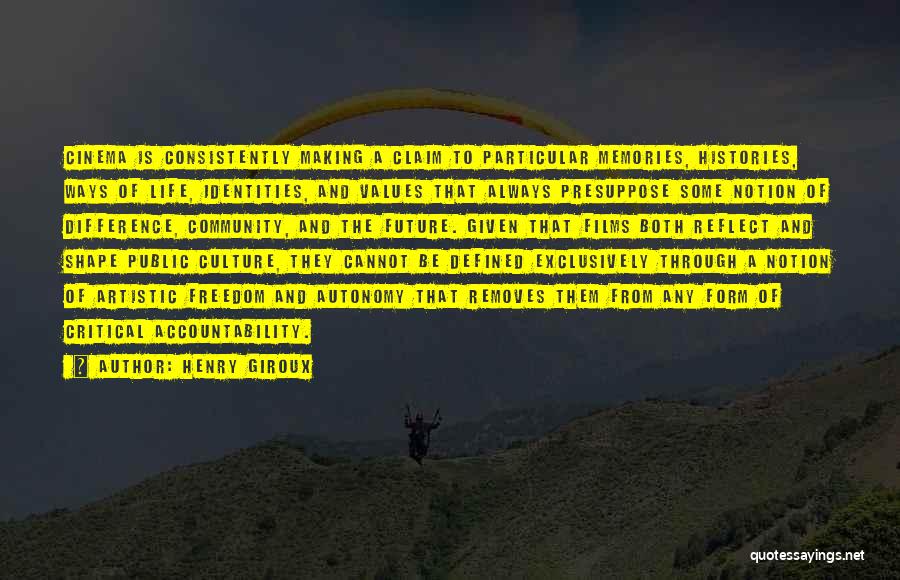 Henry Giroux Quotes: Cinema Is Consistently Making A Claim To Particular Memories, Histories, Ways Of Life, Identities, And Values That Always Presuppose Some