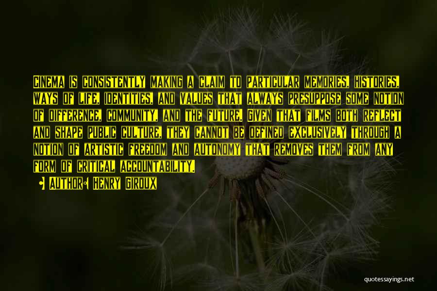 Henry Giroux Quotes: Cinema Is Consistently Making A Claim To Particular Memories, Histories, Ways Of Life, Identities, And Values That Always Presuppose Some