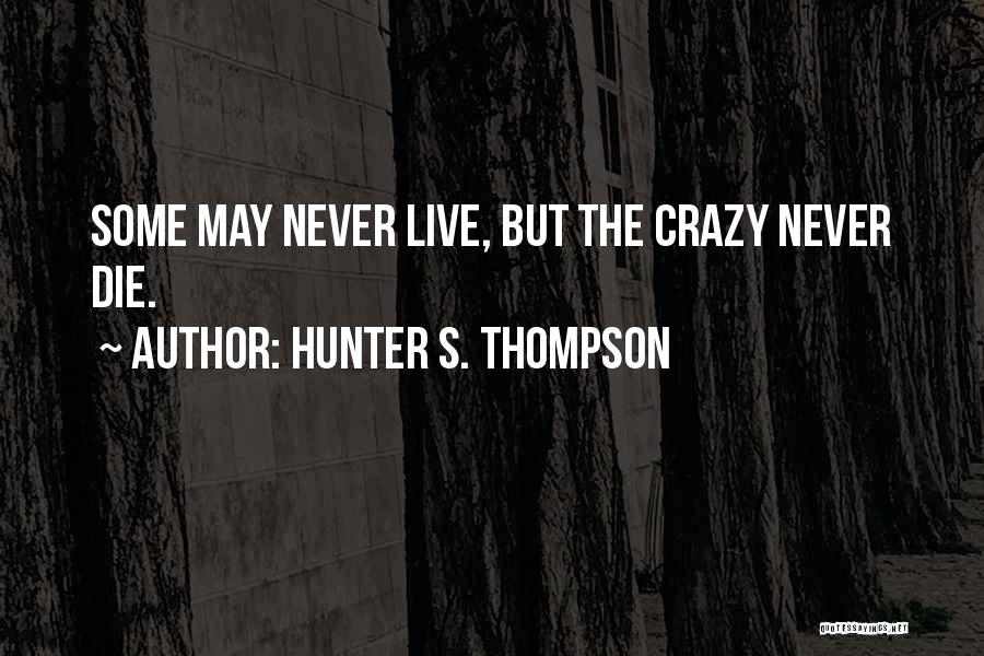 Hunter S. Thompson Quotes: Some May Never Live, But The Crazy Never Die.