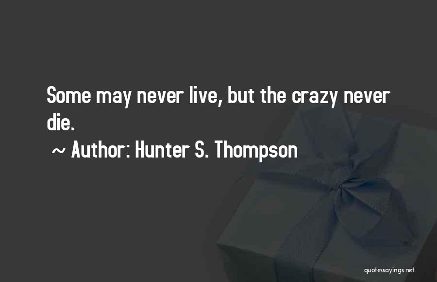 Hunter S. Thompson Quotes: Some May Never Live, But The Crazy Never Die.