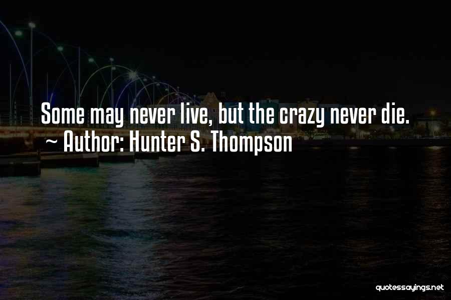 Hunter S. Thompson Quotes: Some May Never Live, But The Crazy Never Die.