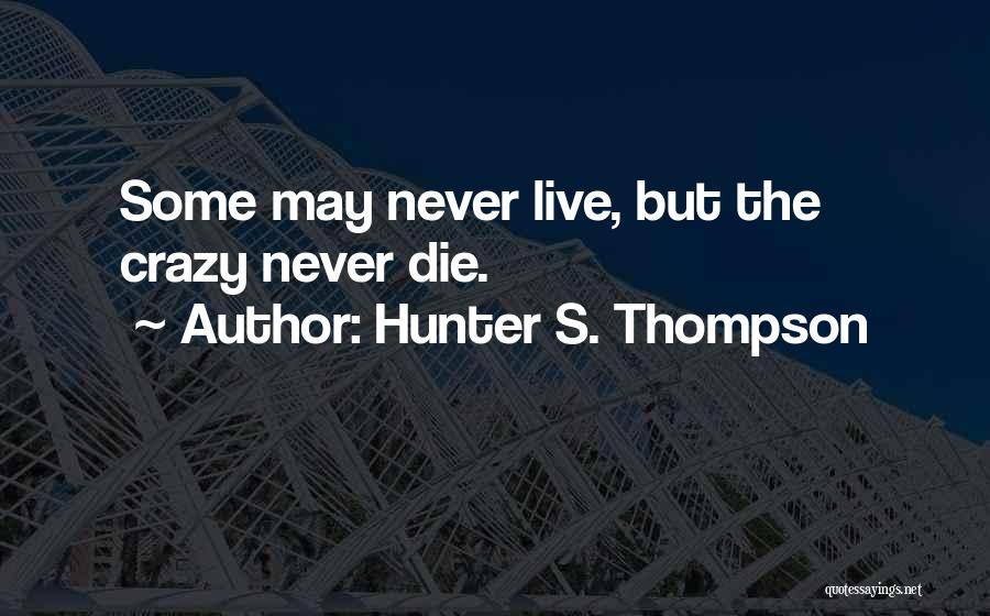 Hunter S. Thompson Quotes: Some May Never Live, But The Crazy Never Die.