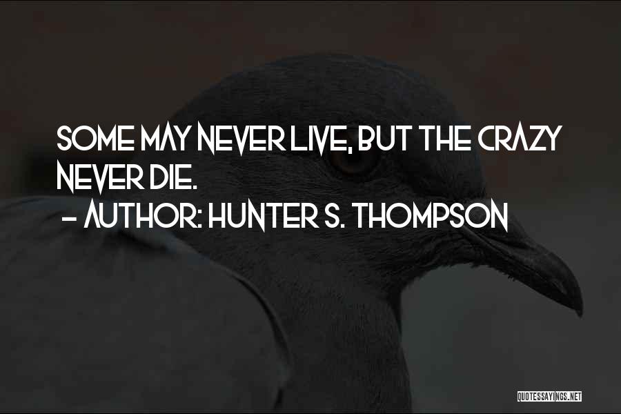 Hunter S. Thompson Quotes: Some May Never Live, But The Crazy Never Die.