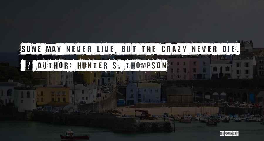 Hunter S. Thompson Quotes: Some May Never Live, But The Crazy Never Die.