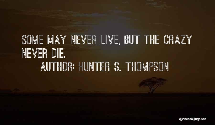 Hunter S. Thompson Quotes: Some May Never Live, But The Crazy Never Die.