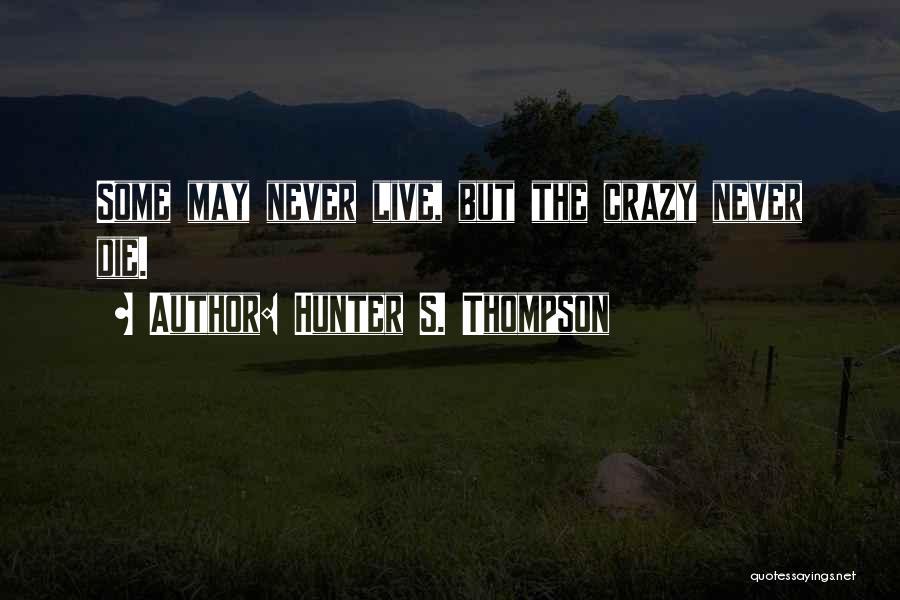 Hunter S. Thompson Quotes: Some May Never Live, But The Crazy Never Die.