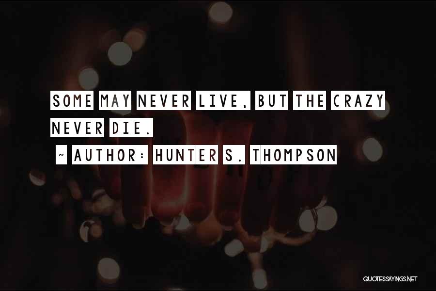 Hunter S. Thompson Quotes: Some May Never Live, But The Crazy Never Die.