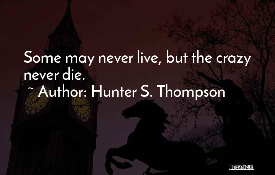 Hunter S. Thompson Quotes: Some May Never Live, But The Crazy Never Die.