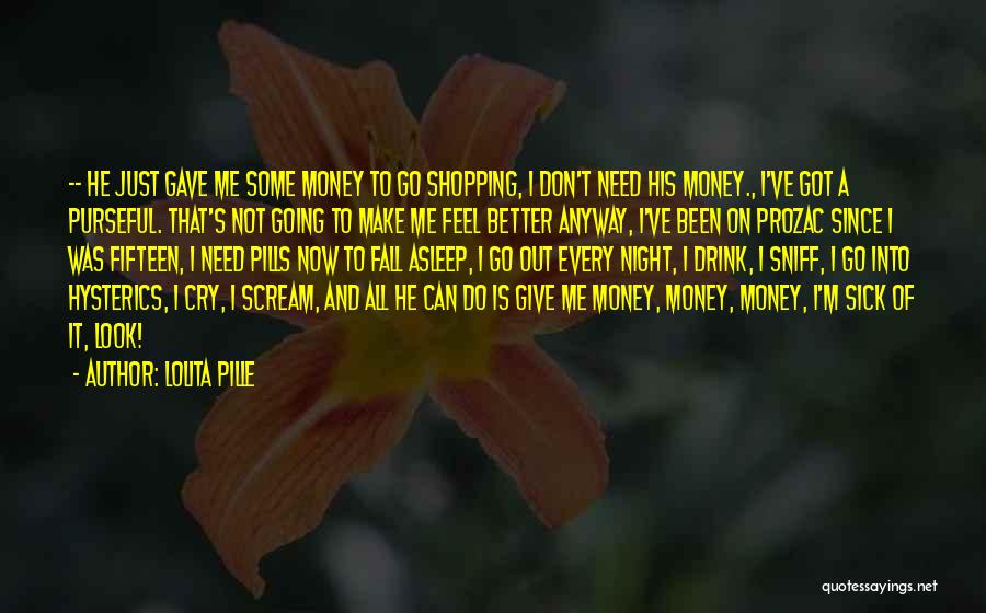 Lolita Pille Quotes: -- He Just Gave Me Some Money To Go Shopping, I Don't Need His Money., I've Got A Purseful. That's