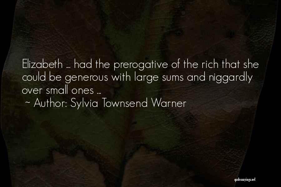 Sylvia Townsend Warner Quotes: Elizabeth ... Had The Prerogative Of The Rich That She Could Be Generous With Large Sums And Niggardly Over Small