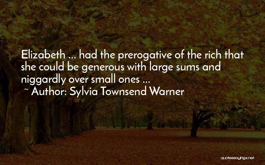 Sylvia Townsend Warner Quotes: Elizabeth ... Had The Prerogative Of The Rich That She Could Be Generous With Large Sums And Niggardly Over Small