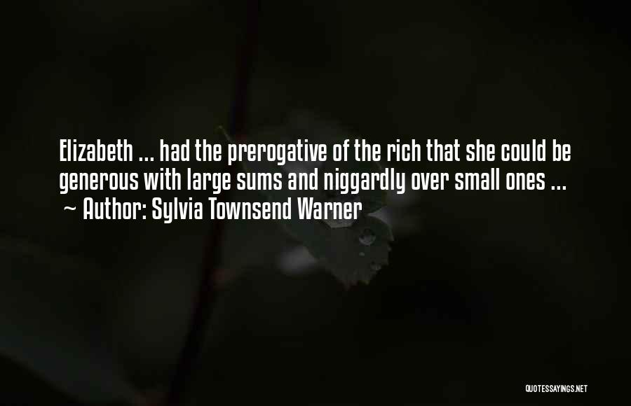 Sylvia Townsend Warner Quotes: Elizabeth ... Had The Prerogative Of The Rich That She Could Be Generous With Large Sums And Niggardly Over Small