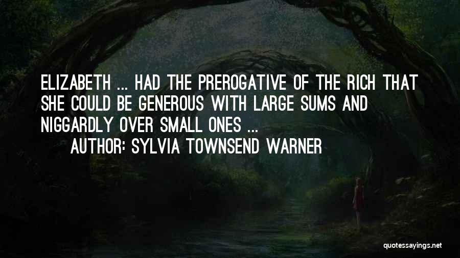 Sylvia Townsend Warner Quotes: Elizabeth ... Had The Prerogative Of The Rich That She Could Be Generous With Large Sums And Niggardly Over Small